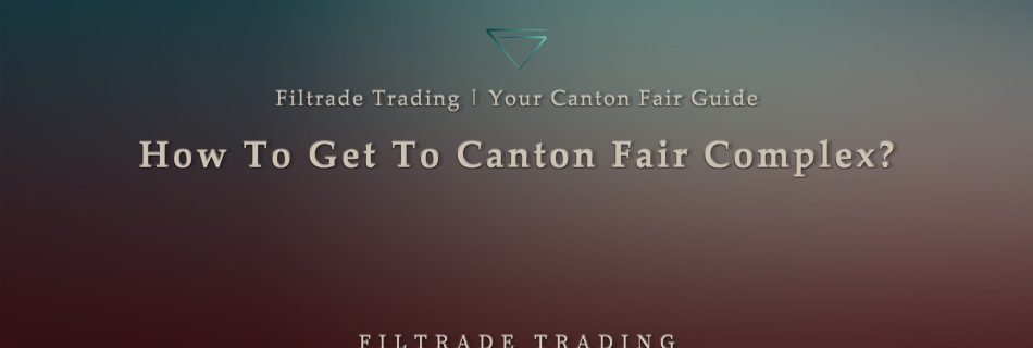 [Banner @ Filtrade Trading] How To Get To Canton Fair Complex